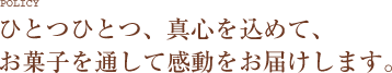 ひとつひとつ、真心を込めてー。お菓子を通して感動をお届けします。